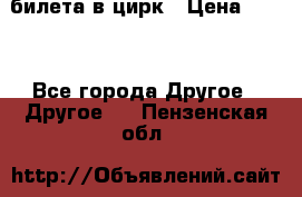 2 билета в цирк › Цена ­ 800 - Все города Другое » Другое   . Пензенская обл.